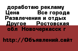 доработаю рекламу › Цена ­ --- - Все города Развлечения и отдых » Другое   . Ростовская обл.,Новочеркасск г.